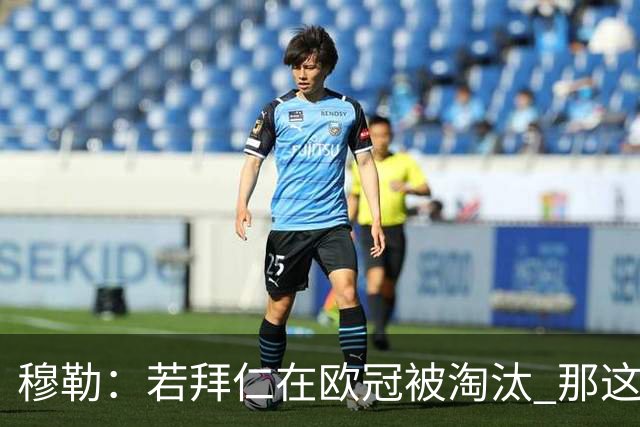 穆勒：若拜仁在欧冠被淘汰 那这赛季将不再美好